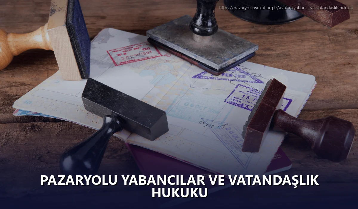 Pazaryolu Yabancılar ve Vatandaşlık Hukuku